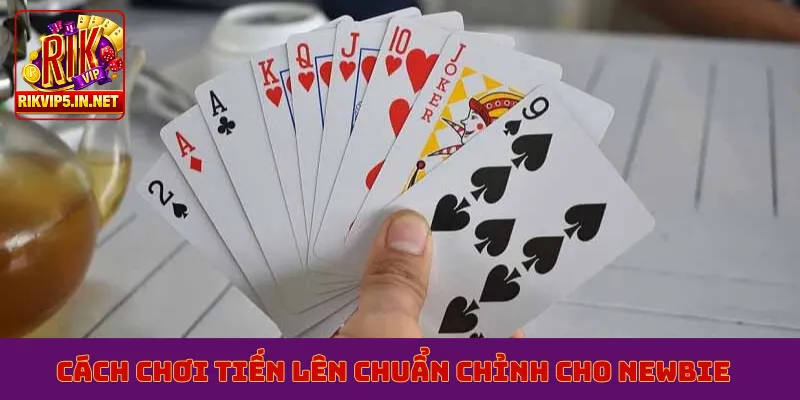 Cách chơi tiến lên chuẩn chỉnh cho newbie