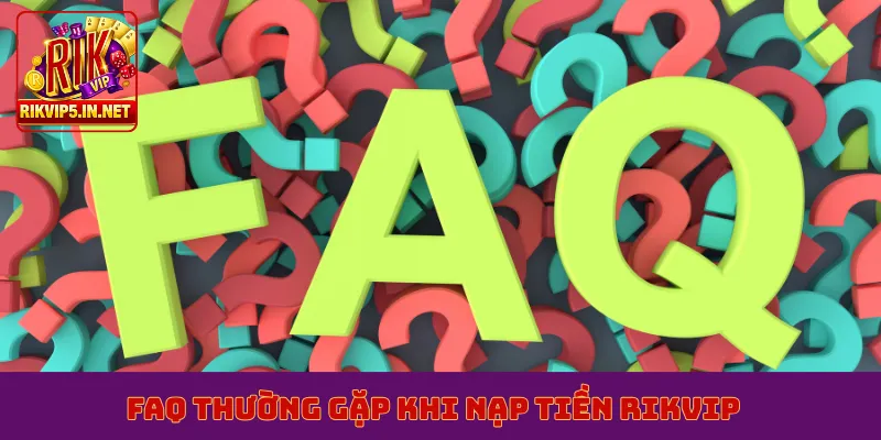 FAQ thường gặp khi nạp tiền Rikvip