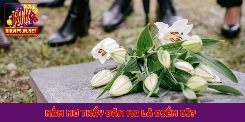 Nằm mơ thấy đám ma là điềm gì?